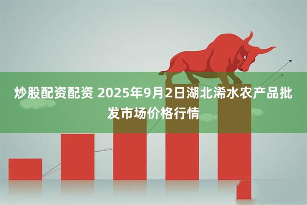 炒股配资配资 2025年9月2日湖北浠水农产品批发市场价格行情
