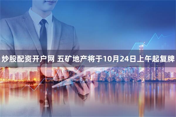 炒股配资开户网 五矿地产将于10月24日上午起复牌