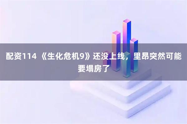 配资114 《生化危机9》还没上线，里昂突然可能要塌房了