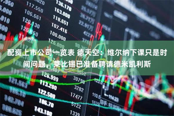配资上市公司一览表 德天空：维尔纳下课只是时间问题，莱比锡已准备聘请德米凯利斯