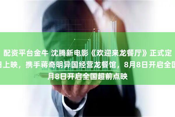 配资平台金牛 沈腾新电影《欢迎来龙餐厅》正式定档8月11日上映,携手蒋奇明异国经营龙餐馆,8月8日开启全国超前点映
